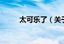 太可乐了（关于太可乐了的介绍）