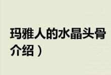 玛雅人的水晶头骨（关于玛雅人的水晶头骨的介绍）