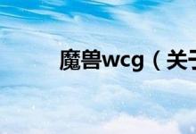 魔兽wcg(关于魔兽wcg的介绍)