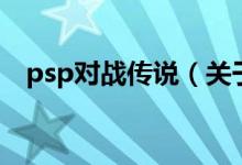 psp对战传说（关于psp对战传说的介绍）