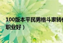 100版本平民男格斗家转什么职业好（男格斗家刷图转什么职业好）