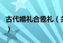 古代婚礼合卺礼（关于古代婚礼合卺礼的介绍）