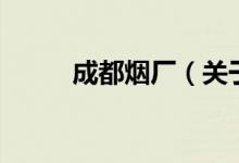 成都烟厂(关于成都烟厂的介绍)