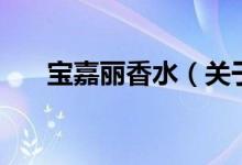 宝嘉丽香水（关于宝嘉丽香水的介绍）