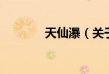 天仙瀑（关于天仙瀑的介绍）