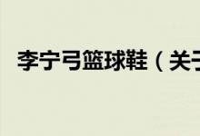 李宁弓篮球鞋（关于李宁弓篮球鞋的介绍）