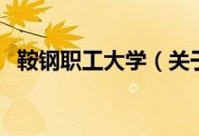 鞍钢职工大学（关于鞍钢职工大学的介绍）
