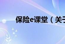 保险e课堂（关于保险e课堂的介绍）