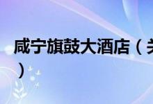 咸宁旗鼓大酒店（关于咸宁旗鼓大酒店的介绍）