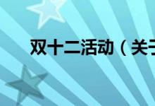 双十二活动（关于双十二活动的介绍）