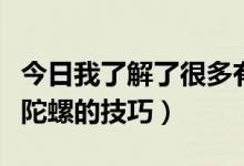 今日我了解了很多有关陀螺的玩法和规则（掷陀螺的技巧）