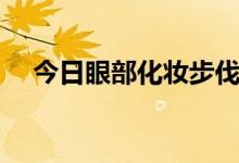 今日眼部化妆步伐（眼部化妆步骤图解）