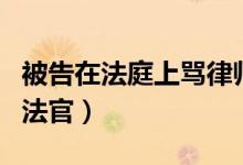 被告在法庭上骂律师怎么处理（律师诉状辱骂法官）