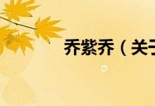 乔紫乔（关于乔紫乔的介绍）