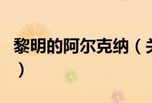 黎明的阿尔克纳（关于黎明的阿尔克纳的介绍）