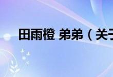 田雨橙 弟弟（关于田雨橙 弟弟的介绍）