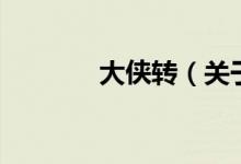 大侠转（关于大侠转的介绍）