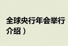 全球央行年会举行（关于全球央行年会举行的介绍）