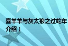 喜羊羊与灰太狼之过蛇年（关于喜羊羊与灰太狼之过蛇年的介绍）