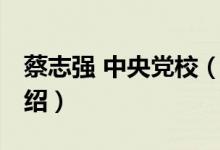 蔡志强 中央党校（关于蔡志强 中央党校的介绍）