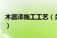 木器漆施工工艺（关于木器漆施工工艺的介绍）