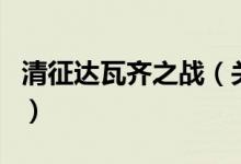 清征达瓦齐之战（关于清征达瓦齐之战的介绍）