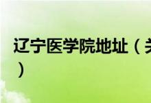 辽宁医学院地址(关于辽宁医学院地址的介绍)