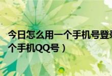 今日怎么用一个手机号登录多个qq号（怎么在手机上登录多个手机QQ号）