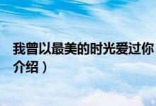 我曾以最美的时光爱过你（关于我曾以最美的时光爱过你的介绍）