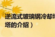 逆流式玻璃钢冷却塔（关于逆流式玻璃钢冷却塔的介绍）