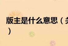 版主是什么意思（关于版主是什么意思的介绍）