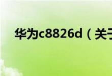 华为c8826d(关于华为c8826d的介绍)