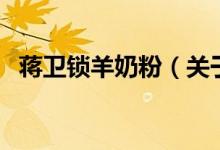 蒋卫锁羊奶粉（关于蒋卫锁羊奶粉的介绍）