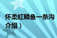 怀柔虹鳟鱼一条沟（关于怀柔虹鳟鱼一条沟的介绍）
