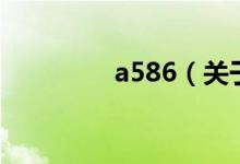 a586（关于a586的介绍）