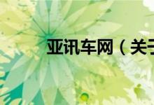 亚讯车网(关于亚讯车网的介绍)