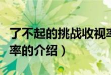 了不起的挑战收视率（关于了不起的挑战收视率的介绍）