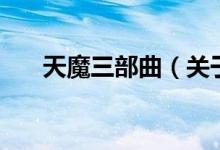 天魔三部曲（关于天魔三部曲的介绍）