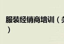 服装经销商培训（关于服装经销商培训的介绍）
