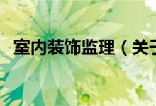室内装饰监理（关于室内装饰监理的介绍）