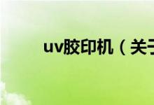 uv胶印机（关于uv胶印机的介绍）