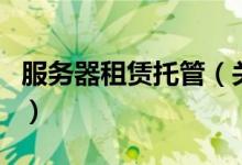 服务器租赁托管（关于服务器租赁托管的介绍）