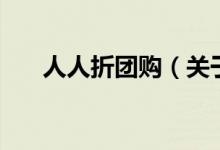 人人折团购（关于人人折团购的介绍）