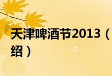 天津啤酒节2013（关于天津啤酒节2013的介绍）
