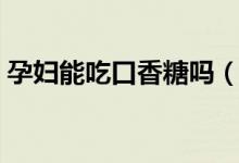 孕妇能吃口香糖吗（孕妇吃口香糖注意事项）