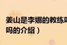 姜山是李娜的教练吗（关于姜山是李娜的教练吗的介绍）