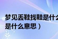 梦见丢鞋找鞋是什么意思（梦见丢鞋找鞋具体是什么意思）