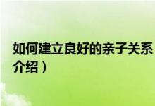 如何建立良好的亲子关系（关于如何建立良好的亲子关系的介绍）