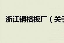 浙江钢格板厂（关于浙江钢格板厂的介绍）