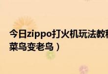 今日zippo打火机玩法教程（zippo打火机的各种玩法 教你菜鸟变老鸟）